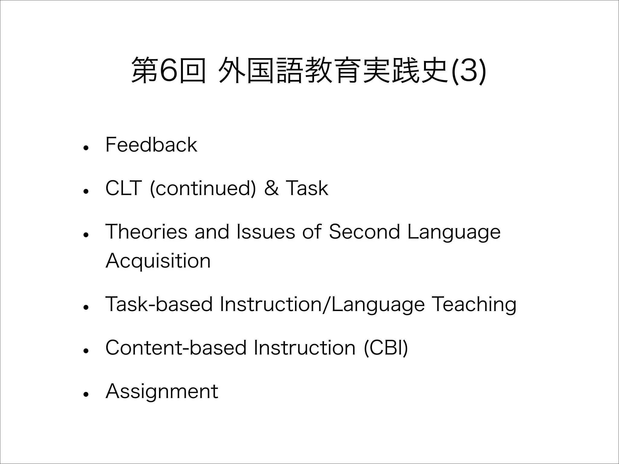 第6回 外国語教育実践史(3)
• Feedback
• CLT (continued) & Task
• Theories and Issues of Second Language
Acquisition
• Task-based Instruction/Language Teaching
• Content-based Instruction (CBI)
• Assignment
 