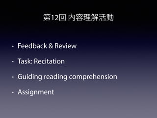 第12回 内容理解活動
• Feedback & Review
• Task: Recitation
• Guiding reading comprehension
• Assignment
 