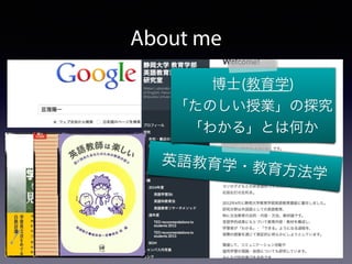 About me 
博士(教育学) 
「たのしい授業」の探究 
「わかる」とは何か 
英語教育学・教育方法学 
 
