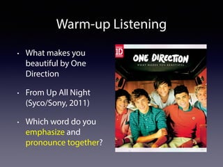 Warm-up Listening 
• What makes you 
beautiful by One 
Direction 
• From Up All Night 
(Syco/Sony, 2011) 
• Which word do ...