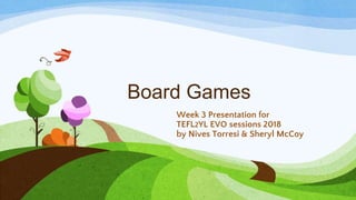 Board Games
Week 3 Presentation for
TEFL2YL EVO sessions 2018
by Nives Torresi & Sheryl McCoy
 