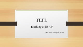 TEFL
Teaching at IR 4.0
(Dwi Settya Mahaputri, M.Pd)
 