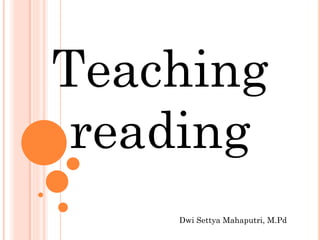Teaching
reading
Dwi Settya Mahaputri, M.Pd
 