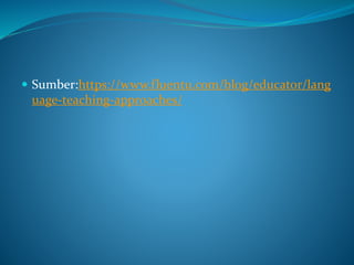  Sumber:https://www.fluentu.com/blog/educator/lang
uage-teaching-approaches/
 