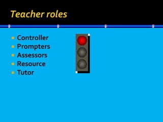  Controller
 Prompters
 Assessors
 Resource
 Tutor
 