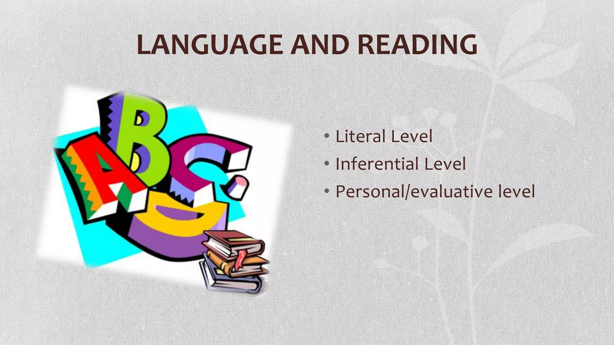 LANGUAGE AND READING
• Literal Level
• Inferential Level
• Personal/evaluative level

 