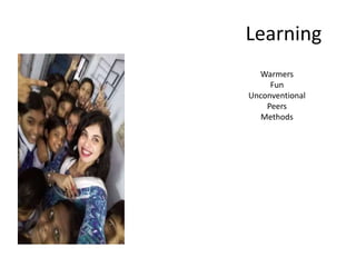 Learning
Warmers
Fun
Unconventional
Peers
Methods