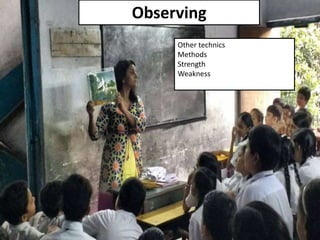 Teaching
Observing
Other technics
Methods
Strength
Weakness