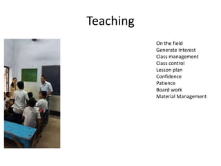 Teaching
On the field
Generate Interest
Class management
Class control
Lesson plan
Confidence
Patience
Board work
Material Management