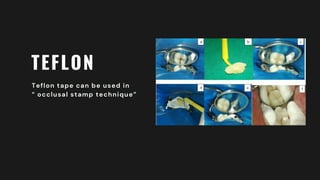 TEFLON
Teflon tape can be used in
“ occlusal stamp technique”
 