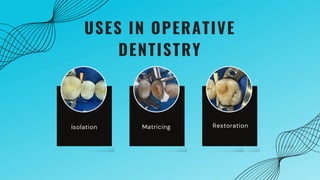 USES IN OPERATIVE
DENTISTRY
Isolation Matricing Restoration
 