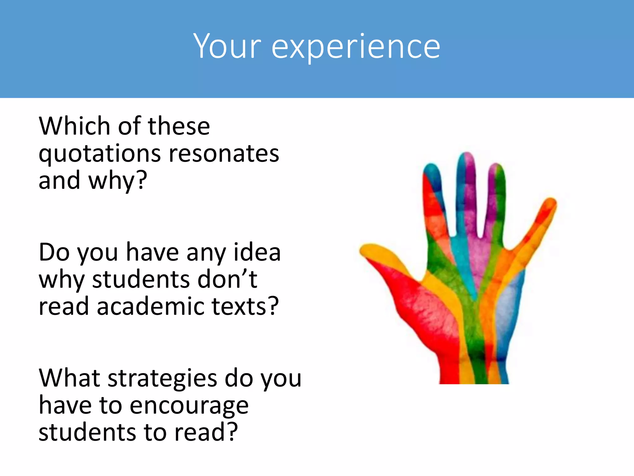 Your experience
Which of these
quotations resonates
and why?
Do you have any idea
why students don’t
read academic texts?
What strategies do you
have to encourage
students to read?
 