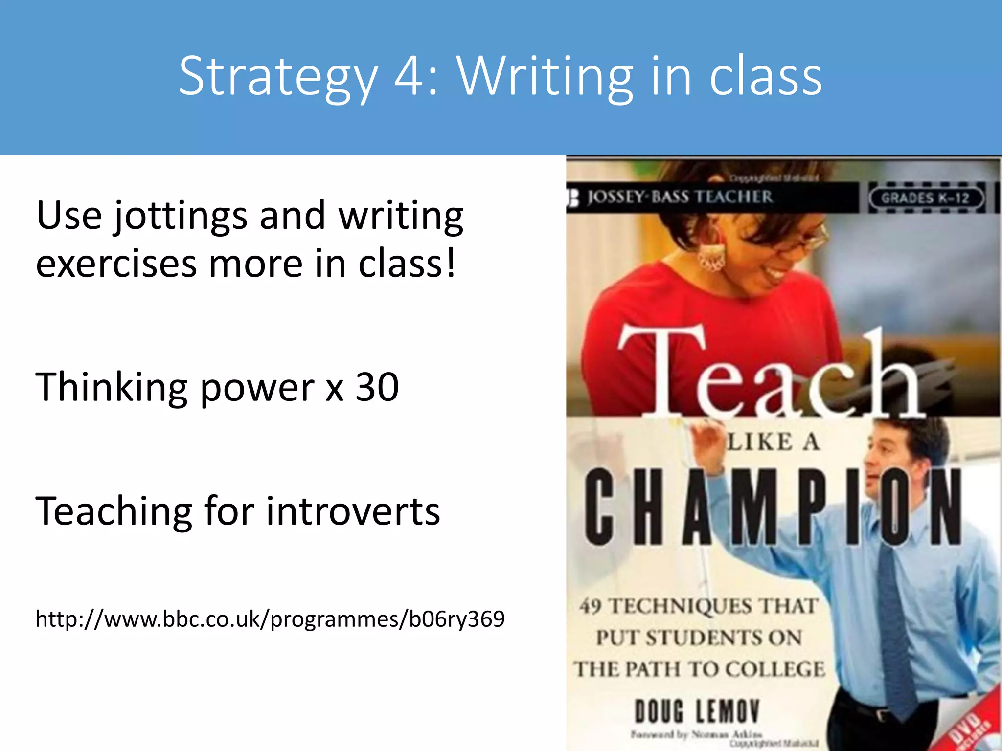 Strategy 4: Writing in class
Use jottings and writing
exercises more in class!
Thinking power x 30
Teaching for introverts
http://www.bbc.co.uk/programmes/b06ry369
 