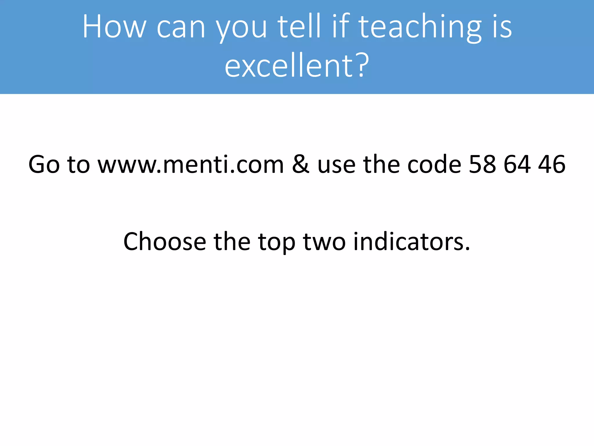 How can you tell if teaching is
excellent?
Go to www.menti.com & use the code 58 64 46
Choose the top two indicators.
 
