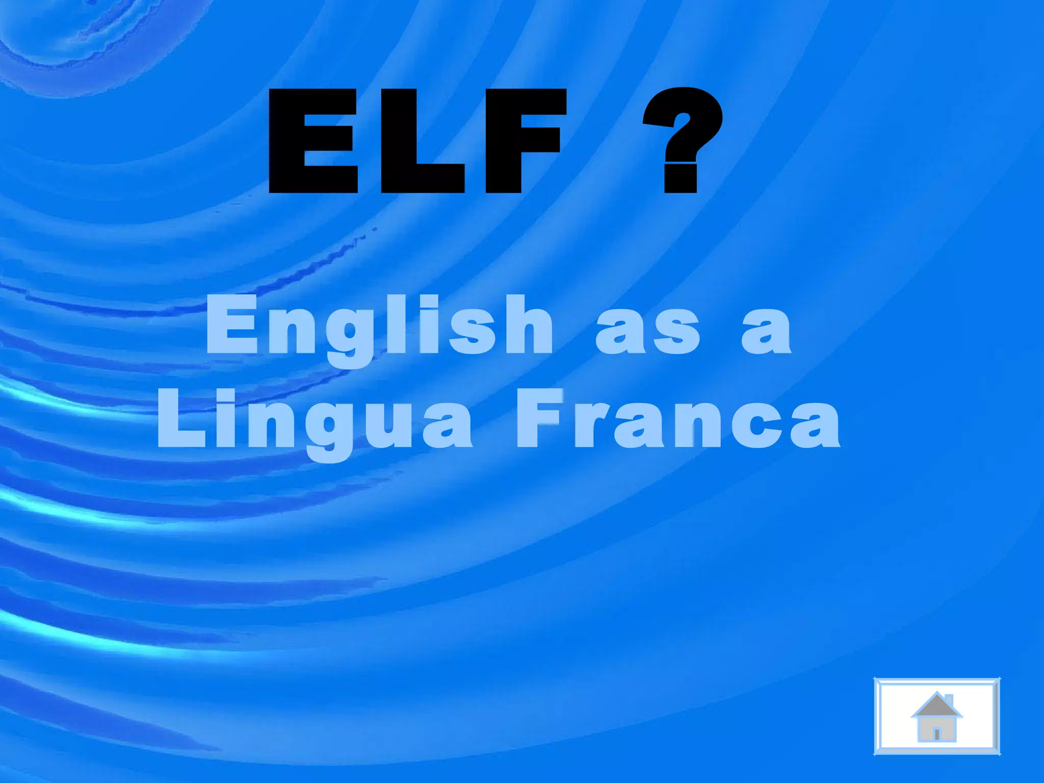 ELF ?
English as a
Lingua Franca