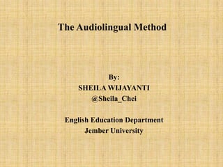 The Audiolingual Method

By:
SHEILA WIJAYANTI
@Sheila_Chei
English Education Department
Jember University

 