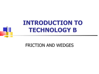 INTRODUCTION TO TECHNOLOGY B FRICTION AND WEDGES 