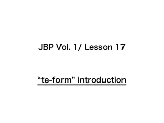 JBP Vol. 1/ Lesson 17



te-form introduction
 