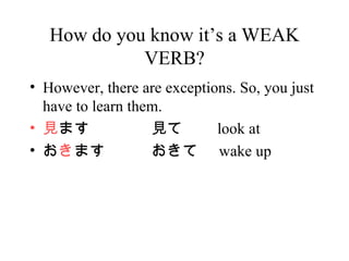 How do you know its a  WEAK  VERB? However, there are exceptions. So, you just have to learn them. Ҋ ޤ Ҋ   look at   ޤ   wake up 