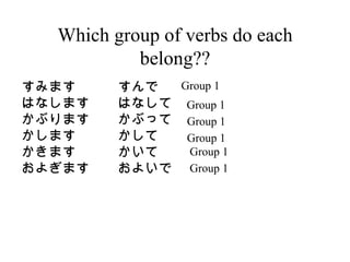 Which group of verbs do each belong?? ߤޤ Ϥʤޤ ֤ޤ ޤ ޤ 褮ޤ  Ϥʤ ֤ä   褤 Group 1 Group 1 Group 1 Group 1 Group 1 Group 1 