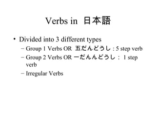Verbs in  ձZ Divided into 3 different types Group 1 Verbs OR  ɤ : 5 step verb Group 2  Verbs OR һɤ 1 step verb Irregular Verbs 