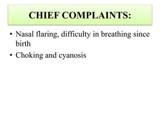 CHIEF COMPLAINTS:
• Nasal flaring, difficulty in breathing since
birth
• Choking and cyanosis
 