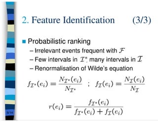 2. Feature Identification             (3/3)

        Probabilistic ranking
         – Irrelevant events frequent with
         – Few intervals in , many intervals in
         – Renormalisation of Wilde’s equation




8/14
 
