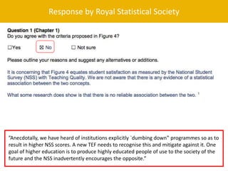 Response by Royal Statistical Society
”Anecdotally, we have heard of institutions explicitly `dumbing down‟ programmes so ...