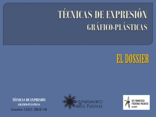 EL DOSSIER


TÉCNICAS DE EXPRESIÓN
    GRÁFICO-PLÁSTICAS
Estudios CEED. 2012-13
 