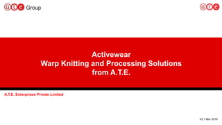 1
A.T.E. Enterprises Private Limited
V2.1 Mar 2018
Activewear
Warp Knitting and Processing Solutions
from A.T.E.
 