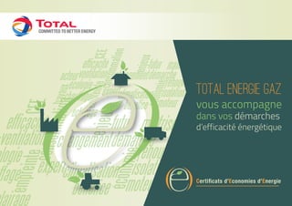 Certiﬁcats d’Economies d’Energie
Total Energie Gaz
vous accompagne
dans vos démarches
d’efficacité énergétique
 