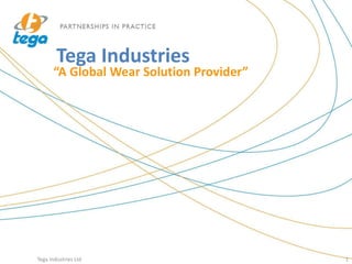 Tega Industries
“A Global Wear Solution Provider”
Tega Industries Ltd 1
 