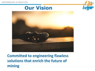 Our Vision
Committed to engineering flawless
solutions that enrich the future of
mining
 