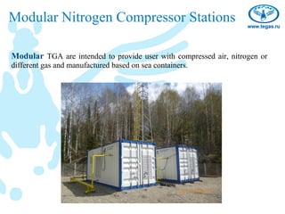 Modular Nitrogen Compressor Stations

Modular TGA are intended to provide user with compressed air, nitrogen or
different gas and manufactured based on sea containers.
 