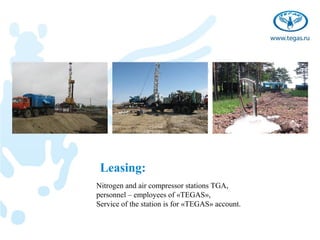 Leasing:
Nitrogen and air compressor stations TGA,
personnel – employees of «TEGAS»,
Service of the station is for «TEGAS» account.
 