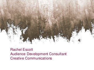 Rachel Escott
Audience Development Consultant
Creative Communications
 
