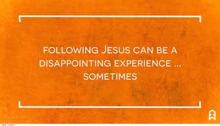 following Jesus can be a
disappointing experience ...
sometimes
#breakthrough2014
Tuesday, 12 August 14
 
