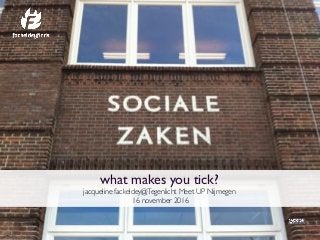 what makes you tick?
jacqueline fackeldey@Tegenlicht Meet UP Nijmegen
16 november 2016
 