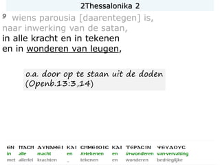 9 wiens parousia [daarentegen] is,
naar inwerking van de satan,
in alle kracht en in tekenen
en in wonderen van leugen,
o.a. door op te staan uit de doden
(Openb.13:3,14)
2Thessalonika 2
 