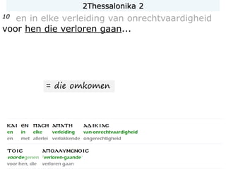 10 en in elke verleiding van onrechtvaardigheid
voor hen die verloren gaan...
= die omkomen
2Thessalonika 2
 