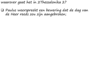 waarover gaat het in 2Thessalonika 2?
❑ Paulus weerspreekt een bewering dat de dag van
de Heer reeds zou zijn aangebroken;
 