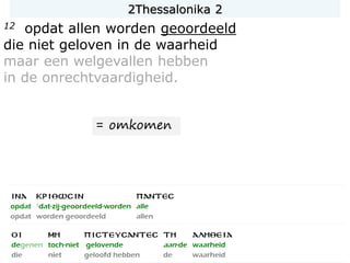 12 opdat allen worden geoordeeld
die niet geloven in de waarheid
maar een welgevallen hebben
in de onrechtvaardigheid.
2Thessalonika 2
= omkomen
 