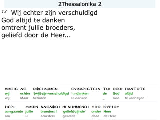 13 Wij echter zijn verschuldigd
God altijd te danken
omtrent jullie broeders,
geliefd door de Heer...
2Thessalonika 2
 