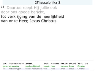 2Thessalonika 2
14 Daartoe roept Hij jullie ook
door ons goede bericht,
tot verkrijging van de heerlijkheid
van onze Heer, Jezus Christus.
 