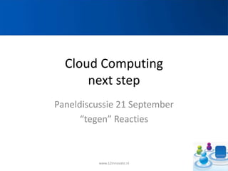 CloudComputingnext step Paneldiscussie 21 September “tegen” Reacties www.12Innovate.nl 