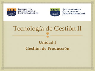 
Tecnología de Gestión II
Unidad I
Gestión de Producción
 