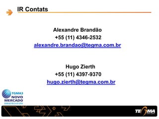 IR Contats
Alexandre Brandão
+55 (11) 4346-2532
alexandre.brandao@tegma.com.br
Hugo Zierth
+55 (11) 4397-9370
hugo.zierth@tegma.com.br
 