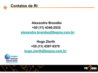 Contatos de RI
Alexandre Brandão
+55 (11) 4346-2532
alexandre.brandao@tegma.com.br
Hugo Zierth
+55 (11) 4397-9370
hugo.zierth@tegma.com.br
8
 