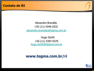 Contato de RI
Alexandre Brandão
+55 (11) 4346-2532
alexandre.brandao@tegma.com.br
Hugo Zierth
+55 (11) 4397-9370
hugo.zierth@tegma.com.br
12
www.tegma.com.br/ri
 