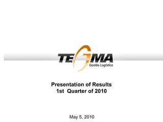 Presentation of Results
1st Quarter of 2010
May 5, 2010
 